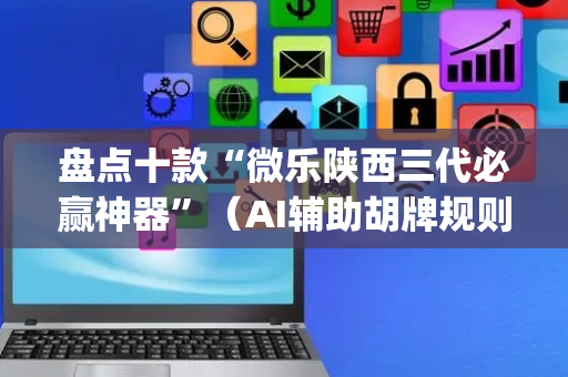盘点十款“微乐陕西三代必赢神器”（AI辅助胡牌规则)