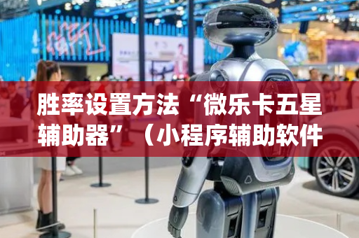 胜率设置方法“微乐卡五星辅助器”（小程序辅助软件)