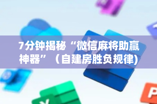 7分钟揭秘“微信麻将助赢神器”（自建房胜负规律)