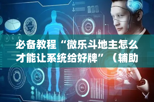 必备教程“微乐斗地主怎么才能让系统给好牌”（辅助神器免费)