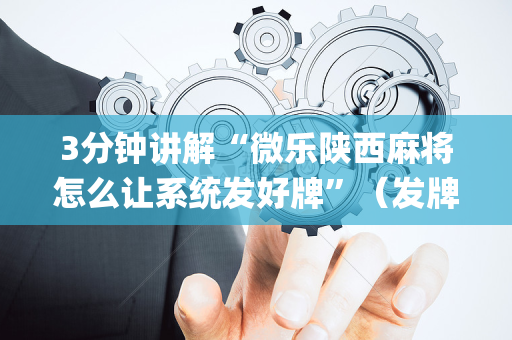 3分钟讲解“微乐陕西麻将怎么让系统发好牌”（发牌有什么规律吗)