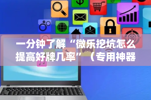 一分钟了解“微乐挖坑怎么提高好牌几率”（专用神器下载)