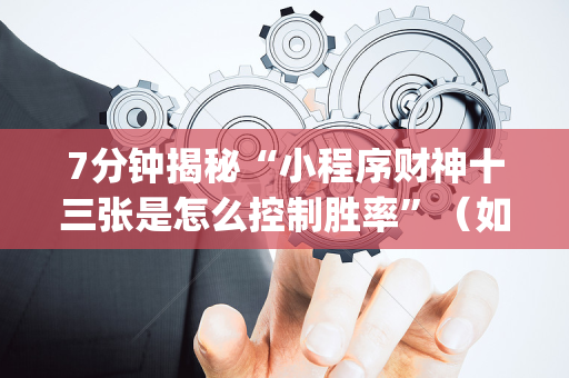 7分钟揭秘“小程序财神十三张是怎么控制胜率”（如何提高胜率)