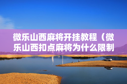 微乐山西麻将开挂教程（微乐山西扣点麻将为什么限制玩的时间山西）