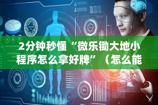 2分钟秒懂“微乐锄大地小程序怎么拿好牌”（怎么能让牌好一点)