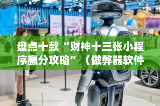 盘点十款“财神十三张小程序赢分攻略”（做弊器软件下载)
