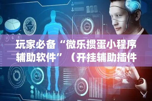 玩家必备“微乐掼蛋小程序辅助软件”（开挂辅助插件)
