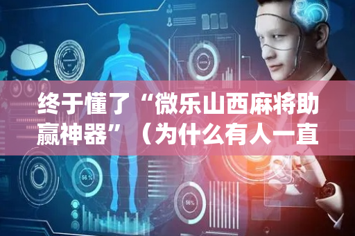 终于懂了“微乐山西麻将助赢神器”（为什么有人一直赢)