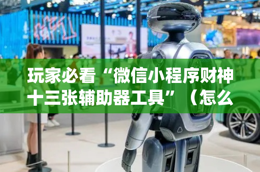 玩家必看“微信小程序财神十三张辅助器工具”（怎么能让牌好一点)