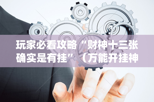 玩家必看攻略“财神十三张确实是有挂”（万能开挂神器)