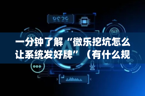 一分钟了解“微乐挖坑怎么让系统发好牌”（有什么规律)