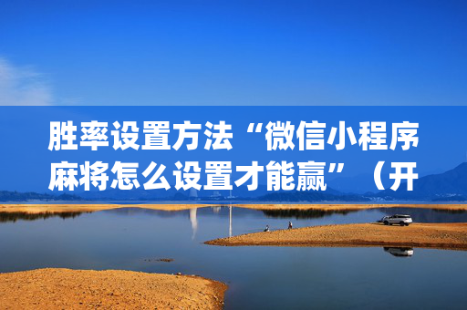 胜率设置方法“微信小程序麻将怎么设置才能赢”（开挂辅助器脚本)