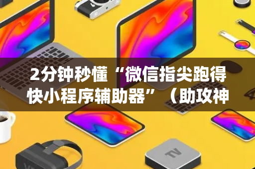 2分钟秒懂“微信指尖跑得快小程序辅助器”（助攻神器)