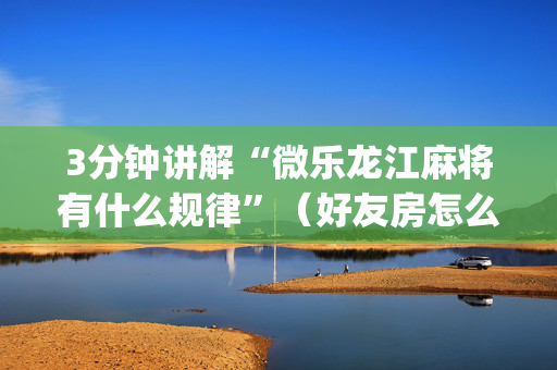 3分钟讲解“微乐龙江麻将有什么规律”（好友房怎么才能赢)