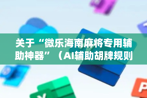 关于“微乐海南麻将专用辅助神器”（AI辅助胡牌规则)