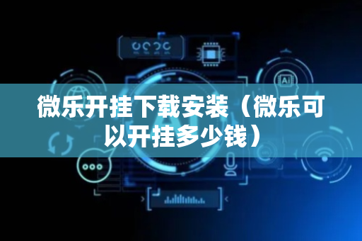 微乐开挂下载安装（微乐可以开挂多少钱）