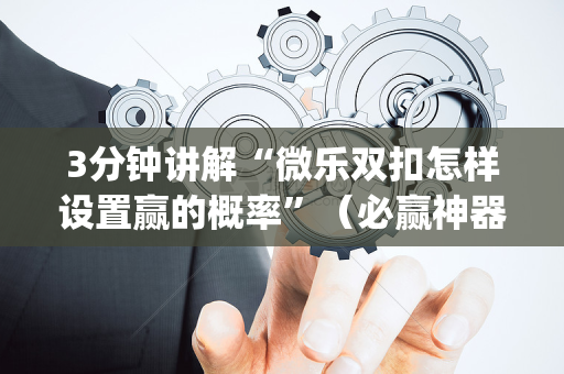3分钟讲解“微乐双扣怎样设置赢的概率”（必赢神器辅助器)