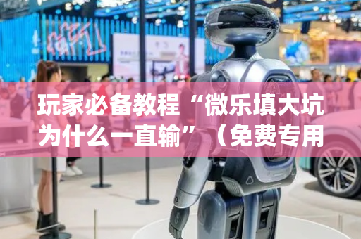 玩家必备教程“微乐填大坑为什么一直输”（免费专用神器)