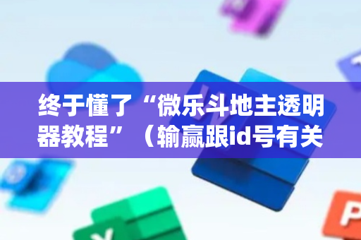 终于懂了“微乐斗地主透明器教程”（输赢跟id号有关系吗)