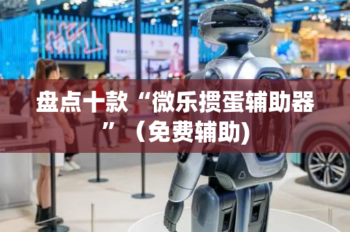 盘点十款“微乐掼蛋辅助器”（免费辅助)