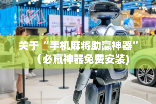 关于“手机麻将助赢神器”（必赢神器免费安装)
