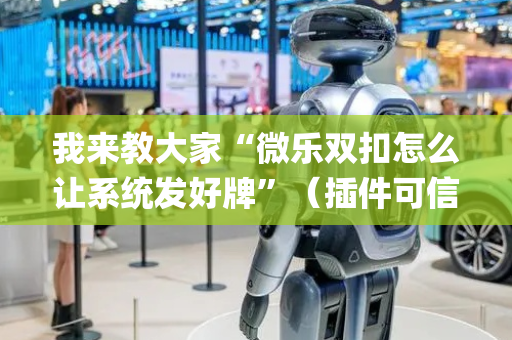我来教大家“微乐双扣怎么让系统发好牌”（插件可信吗)