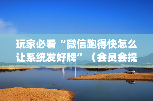 玩家必看“微信跑得快怎么让系统发好牌”（会员会提高胜率吗)