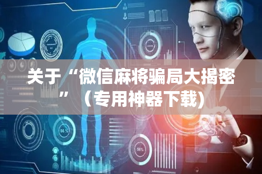 关于“微信麻将骗局大揭密”（专用神器下载)