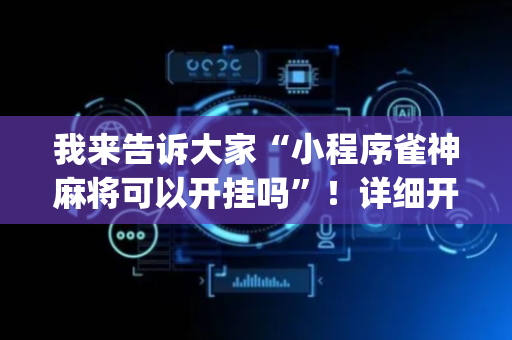 我来告诉大家“小程序雀神麻将可以开挂吗”！详细开挂教程（确实真的有挂)-抖音