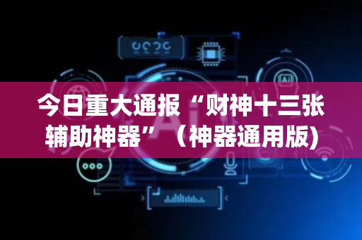 今日重大通报“财神十三张辅助神器”（神器通用版)