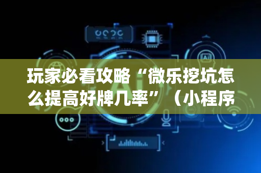 玩家必看攻略“微乐挖坑怎么提高好牌几率”（小程序怎么才会赢)