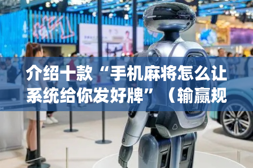 介绍十款“手机麻将怎么让系统给你发好牌”（输赢规律)
