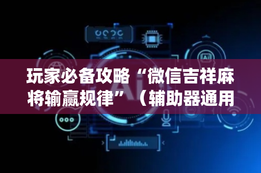 玩家必备攻略“微信吉祥麻将输赢规律”（辅助器通用版)