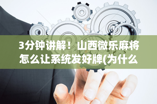 3分钟讲解！山西微乐麻将怎么让系统发好牌(为什么老输)
