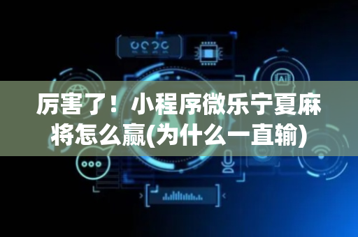 厉害了！小程序微乐宁夏麻将怎么赢(为什么一直输)