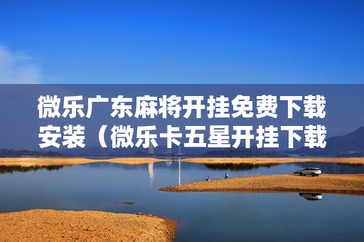 微乐广东麻将开挂免费下载安装（微乐卡五星开挂下载安装）