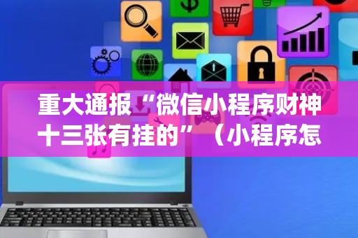 重大通报“微信小程序财神十三张有挂的”（小程序怎么才会赢)