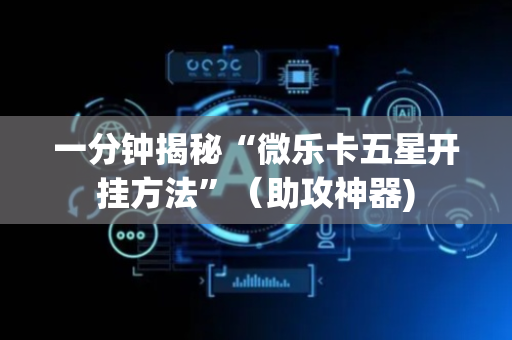 一分钟揭秘“微乐卡五星开挂方法”（助攻神器)