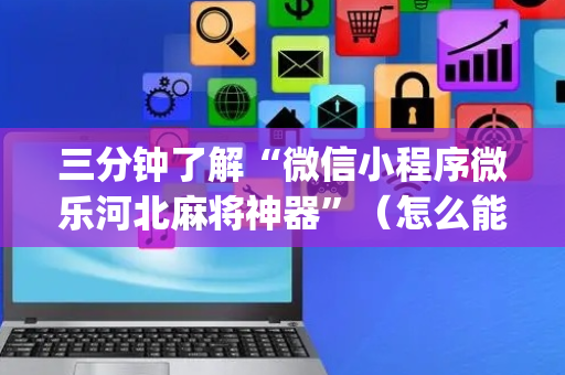 三分钟了解“微信小程序微乐河北麻将神器”（怎么能让牌好一点)