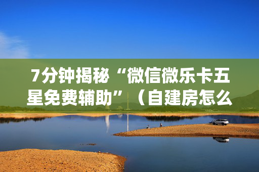 7分钟揭秘“微信微乐卡五星免费辅助”（自建房怎么赢)