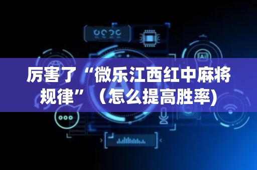 厉害了“微乐江西红中麻将规律”（怎么提高胜率)
