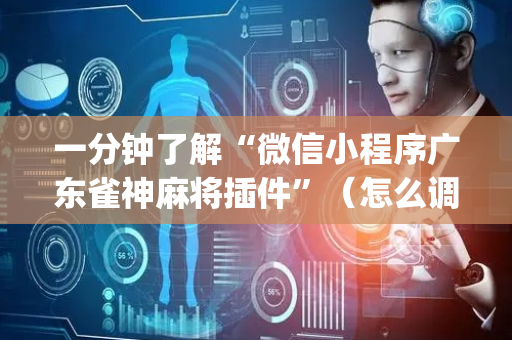 一分钟了解“微信小程序广东雀神麻将插件”（怎么调胜率)