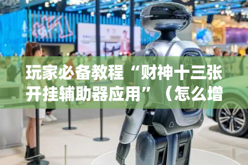 玩家必备教程“财神十三张开挂辅助器应用”（怎么增加胜率)