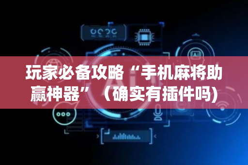 玩家必备攻略“手机麻将助赢神器”（确实有插件吗)