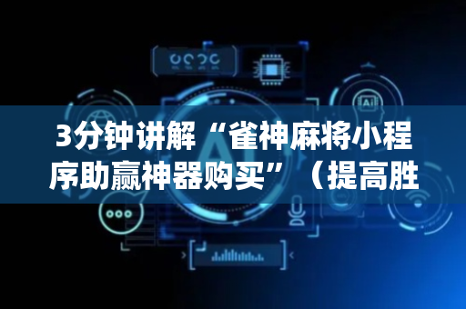 3分钟讲解“雀神麻将小程序助赢神器购买”（提高胜率软件)
