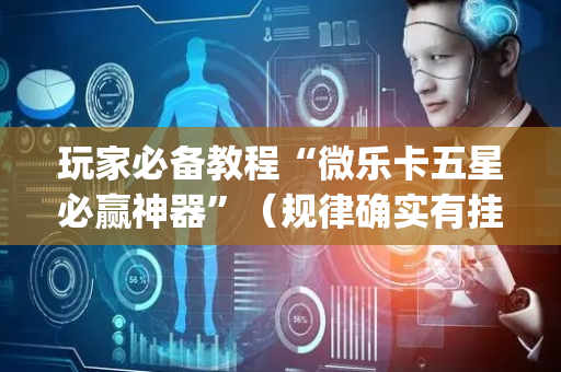 玩家必备教程“微乐卡五星必赢神器”（规律确实有挂)