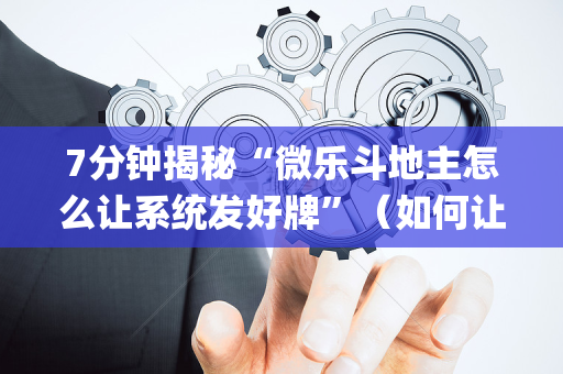 7分钟揭秘“微乐斗地主怎么让系统发好牌”（如何让系统发好牌)