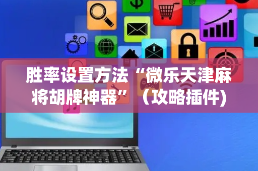 胜率设置方法“微乐天津麻将胡牌神器”（攻略插件)
