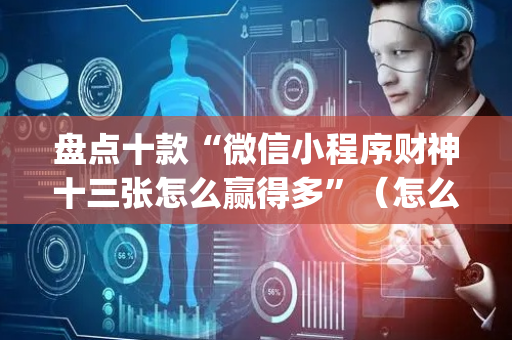 盘点十款“微信小程序财神十三张怎么赢得多”（怎么设置才能赢)