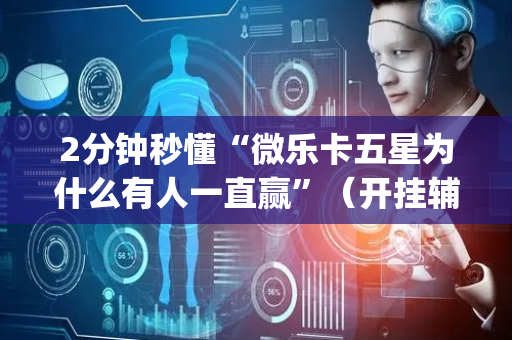 2分钟秒懂“微乐卡五星为什么有人一直赢”（开挂辅助器脚本)
